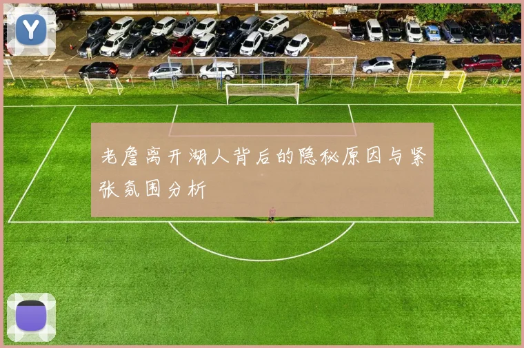 老詹离开湖人背后的隐秘原因与紧张氛围分析