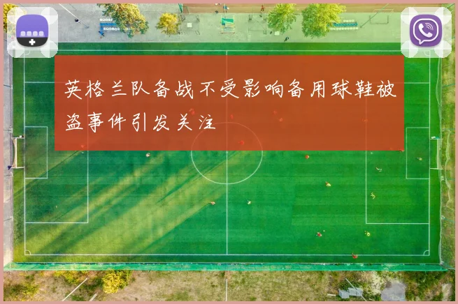 英格兰队备战不受影响备用球鞋被盗事件引发关注