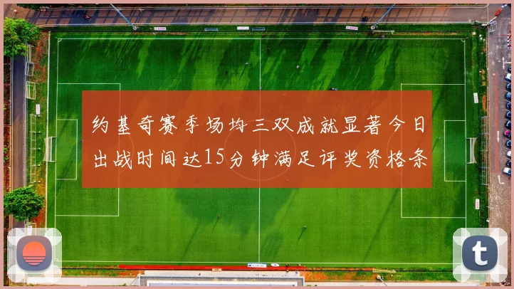 约基奇赛季场均三双成就显著今日出战时间达15分钟满足评奖资格条件