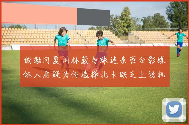 俄勒冈夏训林葳与球迷亲密合影媒体人质疑为何选择北卡缺乏上场机会