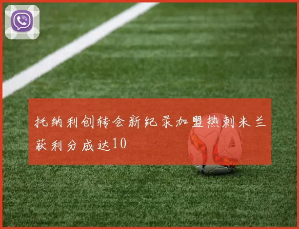 托纳利创转会新纪录加盟热刺米兰获利分成达10