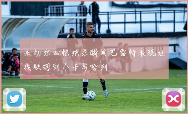 米切尔回忆绝杀瞬间巴雷特表现让我联想到小卡与哈利